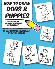 Title: How to Draw Dogs and Puppies: Step-by-Step Illustrations Make Drawing Easy, Author: Heather Wallace