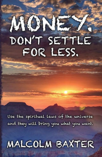 Money. Don't settle for less.: Use the spiritual laws of the universe and they will bring you what you want.