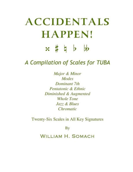 ACCIDENTALS HAPPEN! A Compilation of Scales for Tuba Twenty-Six Scales in All Key Signatures: Major & Minor, Modes, Dominant 7th, Pentatonic & Ethnic, Diminished & Augmented, Whole Tone, Jazz & Blues, Chromatic