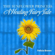 Title: The Sunflower Princess: A Healing Fairy Tale, Author: Felicia Brown