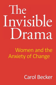 Title: The Invisible Drama: Women and the Anxiety of Change, Author: Carol Becker