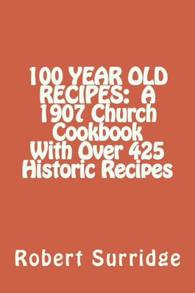 100 Year Old Recipes: A 1907 Church Cookbook With Over 425 Historic Recipes