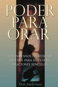 Title: Poder Para Orar: El inmenso proposito de Dios para nuestras oraciones sencillas, Author: Don Andreson