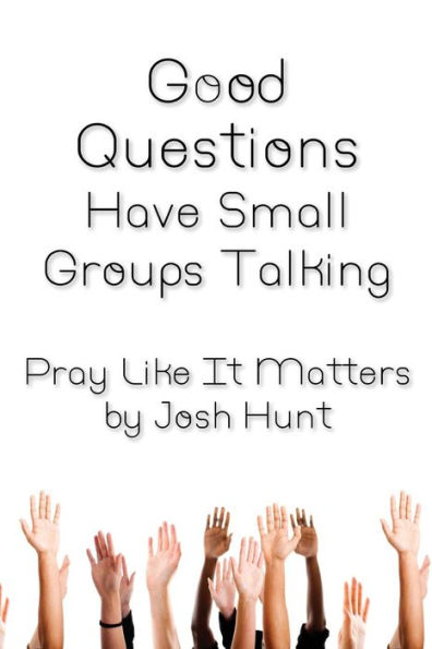 Good Questions Have Small Groups Talking -- Pray Like It Matters: Pray Like It Matters