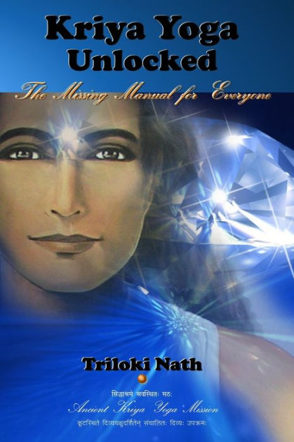 Kriya Yoga Unlocked: The Missing Manual for Everyone by Triloki Nath ...