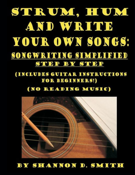 Strum, Hum and Write Your Own Songs: Songwriting Simplified Step by Step