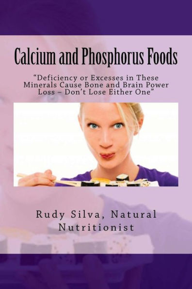 Calcium and Phosphorus Foods: Deficiency or Excesses in These Minerals Cause Bone and Brain Power Loss ? Don't Lose Either One