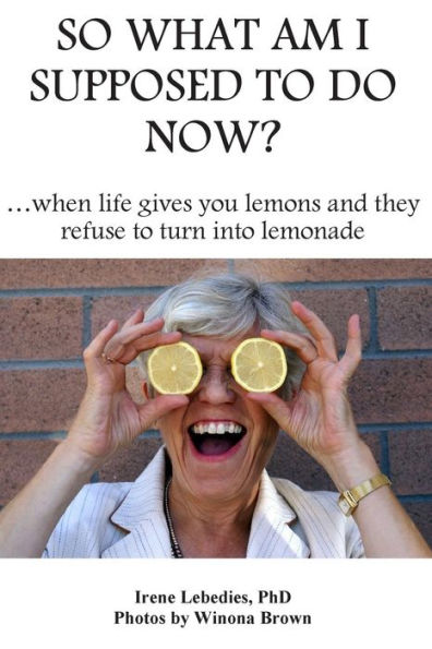 So What Am I Supposed to Do Now: When Life Gives You Lemons and They Refuse to Turn into Lemonade