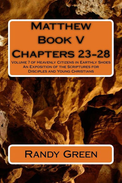 Matthew Book V: Chapters 23-28: Volume 7 of Heavenly Citizens in Earthly Shoes, An Exposition of the Scriptures for Disciples and Young Christians