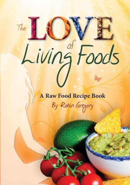 The Love of Living Foods: A Raw Food Recipe Book