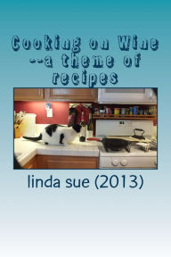 Title: Cooking on Wine--a theme of recipes, Author: Linda Sue (2013)