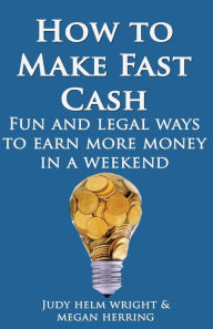 Title: How To Make Fast Cash: Fun and Legal Ways To Earn More Money In A Weekend, Author: Megan Kay Herring