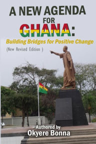 Title: A New Agenda For Ghana: Building Bridges for Positive Change (New Revised Edition ), Author: Okyere Bonna