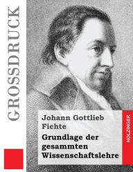 Title: Grundlage der gesammten Wissenschaftslehre (Großdruck), Author: Johann Gottlieb Fichte