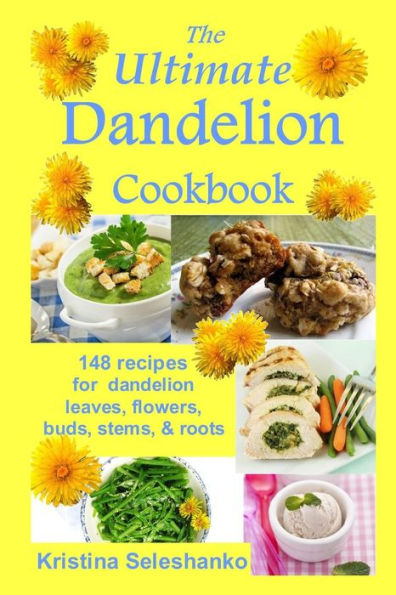 The Ultimate Dandelion Cookbook: 148 recipes for dandelion leaves, flowers, buds, stems, & roots