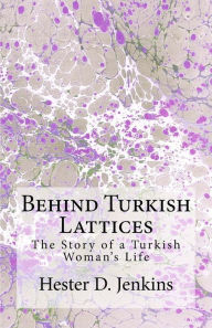 Title: Behind Turkish Lattices: The Story of a Turkish Woman's Life, Author: Hester Donaldson Jenkins