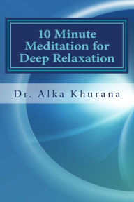 Title: 10 Minute Meditation for Deep Relaxation: Beginner's Guide to Meditate Effortlessly, Author: Alka Khurana