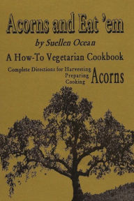 Title: Acorns and Eat'em: A How-To Vegetarian Acorn Cookbook, Author: Suellen Ocean