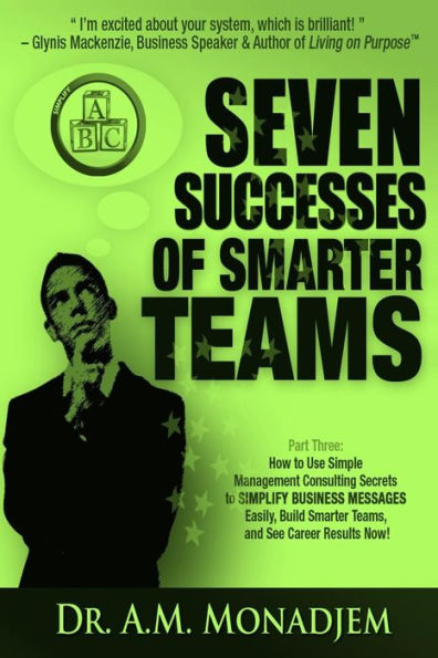 Seven Successes of Smarter Teams, Part 3: How to Use Simple Management Consulting Secrets to Simplify Business Messages Easily, Build Smarter Teams, and See Career Results Now