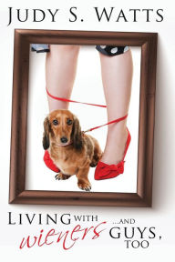 Title: Living with Wieners ... and guys, too, Author: Judy S Watts