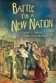Title: Battle for a New Nation: Causes and Effects of the Revolutionary War, Author: Kassandra Radomski