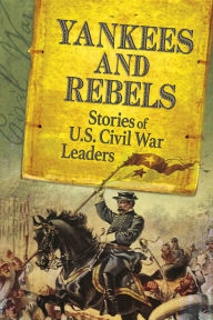 Title: Yankees and Rebels: Stories of U.S. Civil War Leaders, Author: Steven Otfinoski