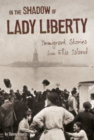 Title: In the Shadow of Lady Liberty: Immigrant Stories from Ellis Island, Author: Danny Kravitz
