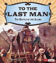 Title: To the Last Man: The Battle of the Alamo, Author: John Micklos Jr.