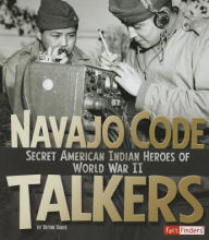 Title: Navajo Code Talkers: Secret American Indian Heroes of World War II, Author: Brynn Baker