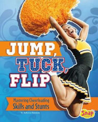 Title: Jump, Tuck, Flip: Mastering Cheerleading Skills and Stunts, Author: Rebecca Rissman