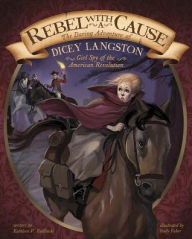 Title: Rebel with a Cause: The Daring Adventure of Dicey Langston, Girl Spy of the American Revolution, Author: Kathleen V. Kudlinski