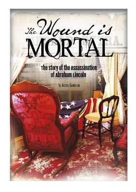 the Wound Is Mortal: Story of Assassination Abraham Lincoln