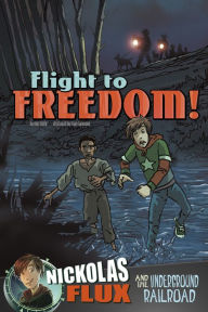 Title: Flight to Freedom!: Nickolas Flux and the Underground Railroad, Author: Mari Bolte