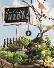 Title: Enchanted Gardening: Growing Miniature Gardens, Fairy Gardens, and More, Author: Lisa J. Amstutz