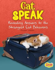 Cat Speak: Revealing Answers to the Strangest Cat Behaviors