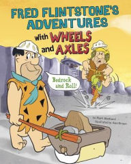 Title: Fred Flintstone's Adventures with Wheels and Axles: Bedrock and Roll!, Author: Mark Weakland