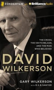 Title: David Wilkerson: The Cross, the Switchblade, and the Man Who Believed, Author: Gary Wilkerson