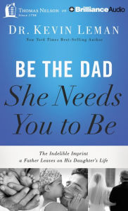 Title: Be the Dad She Needs You to Be: The Indelible Imprint a Father Leaves on His Daughter's Life, Author: Kevin Leman