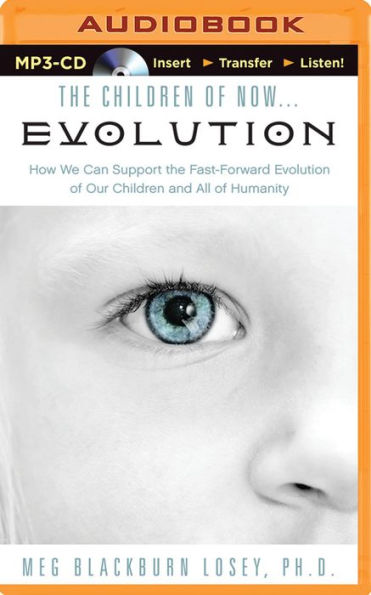 The Children of Now...Evolution: How We Can Support the Fast-Forward Evolution of Our Children and All of Humanity