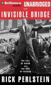 Title: The Invisible Bridge: The Fall of Nixon and the Rise of Reagan, Author: Rick  Perlstein