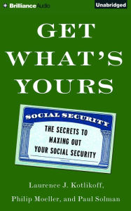 Title: Get What's Yours: The Secrets to Maxing Out Your Social Security, Author: Laurence J. Kotlikoff