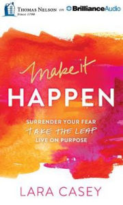 Title: Make It Happen: Surrender Your Fear. Take the Leap. Live on Purpose., Author: Lara Casey