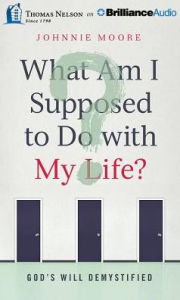 Title: What Am I Supposed to Do with My Life?: God's Will Demystified, Author: Johnnie Moore