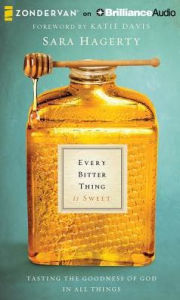 Title: Every Bitter Thing Is Sweet: Tasting the Goodness of God in All Things, Author: Sara Hagerty