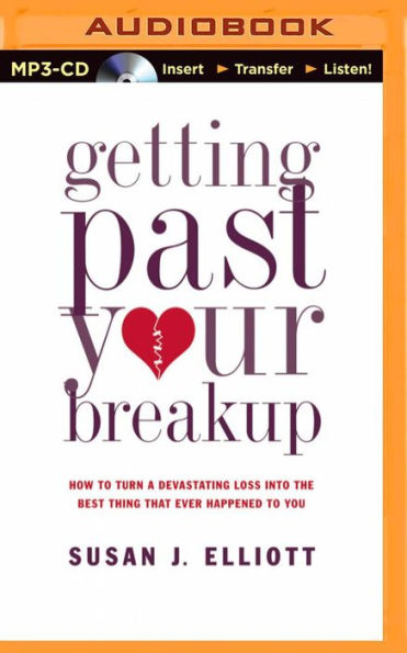 Getting Past Your Breakup: How to Turn a Devastating Loss into the Best Thing That Ever Happened to You