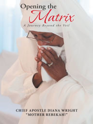 Title: Opening the Matrix: A Journey Beyond the Veil, Author: Chief Apostle Diana Wright