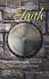 Title: Understanding Faith: Calling Those Things Which Be Not as Though They Were., Author: Julian McClain