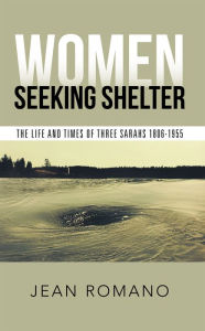 Title: Women Seeking Shelter: The Life and Times of Three Sarahs 1806-1955, Author: Jean Romano