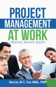 Title: Project Management at Work: Practical, Relevant Results, Author: Dorcas M. T. Cox