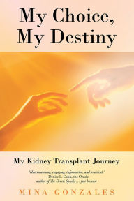 Title: My Choice, My Destiny: My Kidney Transplant Journey, Author: Mina Gonzales